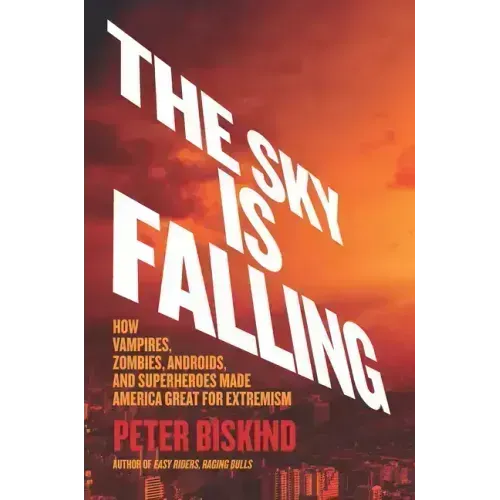 The Sky Is Falling: How Vampires, Zombies, Androids, and Superheroes Made America Great for Extremism