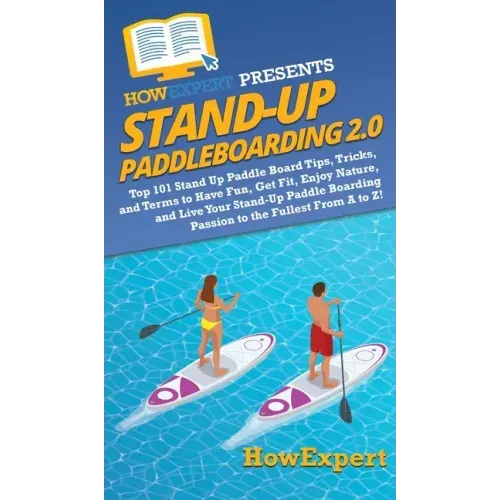Stand Up Paddleboarding 2.0: Top 101 Stand Up Paddle Board Tips, Tricks, and Terms to Have Fun, Get Fit, Enjoy Nature, and Live Your Stand-Up Paddl