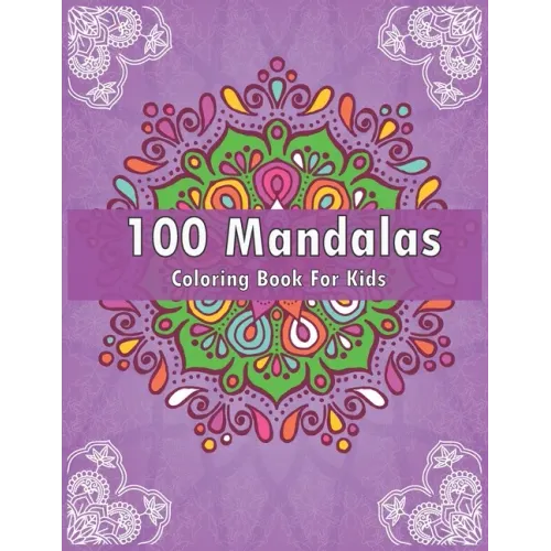 100 Mandalas Coloring Book For Kids: For Kids Ages 6-8, 9-12 - Over 100 Mandalas For Calming Children Down - Relaxing Mandalas for Boys, Girls.