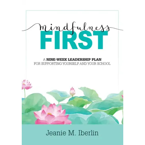Mindfulness First: A Nine-Week Leadership Plan for Supporting Yourself and Your School (Explore the Research-Based Impact of Mindfulness