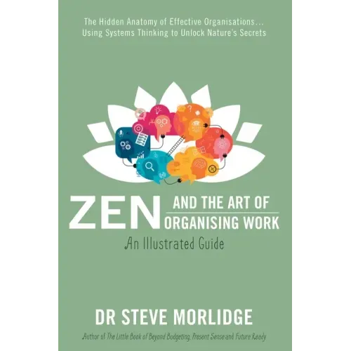 Zen and the Art of Organising Work: The Hidden Anatomy of Effective Organisations... Using Systems Thinking to Unlock Nature's Secrets