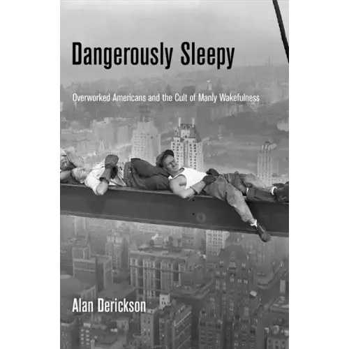 Dangerously Sleepy: Overworked Americans and the Cult of Manly Wakefulness