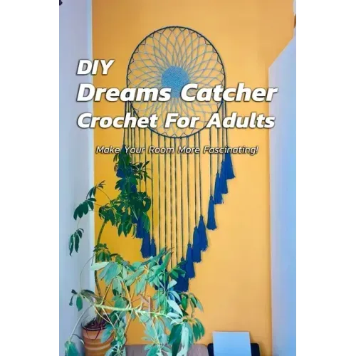 DIY Dreams Catcher Crochet For Adults: Make Your Room More Fascinating!: How To Crochet Dreams Catcher For Beginners