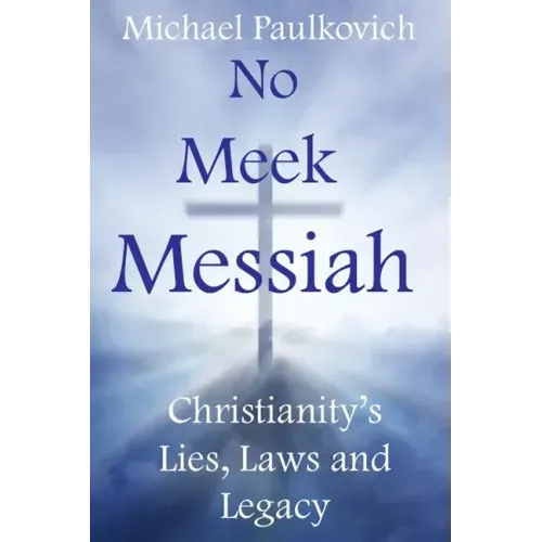 No Meek Messiah: Christianity's Lies, Laws and Legacy