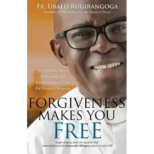 Forgiveness Makes You Free: A Dramatic Story of Healing and Reconciliation from the Heart of Rwanda