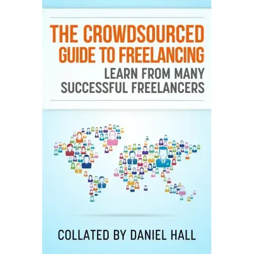 The Crowdsourced Guide To Freelancing: Learn From Many Successful Freelancers