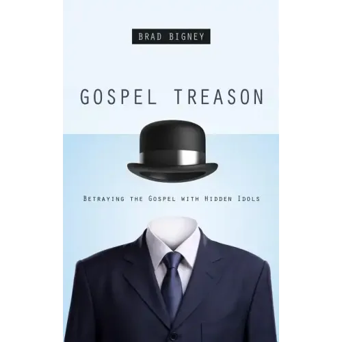Gospel Treason: Betraying the Gospel with Hidden Idols