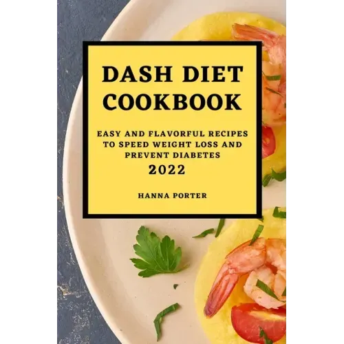 Dash Diet Cookbook 2022: Easy and Flavorful Recipes to Speed Weight Loss and Prevent Diabetes