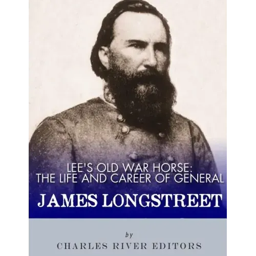Lee's Old War Horse: The Life and Career of General James Longstreet