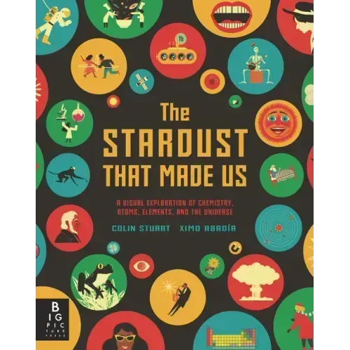 The Stardust That Made Us: A Visual Exploration of Chemistry, Atoms, Elements, and the Universe