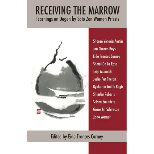 Receiving the Marrow: Teachings on Dogen by Soto Zen Women Priests
