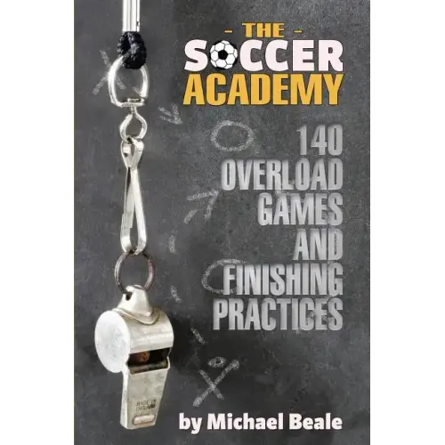 The Soccer Academy: 140 Overload Games and Finishing Practices