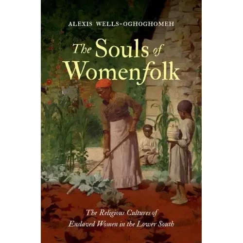 The Souls of Womenfolk: The Religious Cultures of Enslaved Women in the Lower South