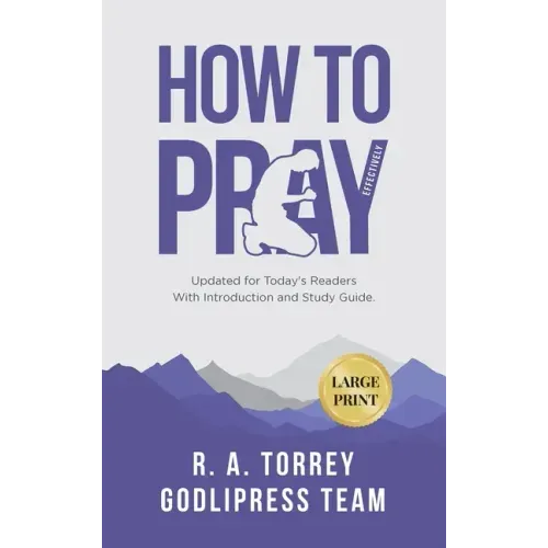 R. A. Torrey How to Pray Effectively: Updated for Today's Readers With Introduction and Study Guide (LARGE PRINT)