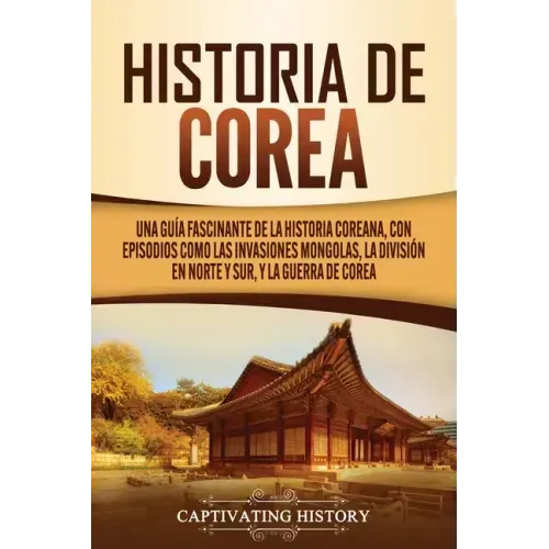 Historia de Corea: Una guía fascinante de la historia coreana, con episodios como las invasiones mongolas, la división en norte y sur, y