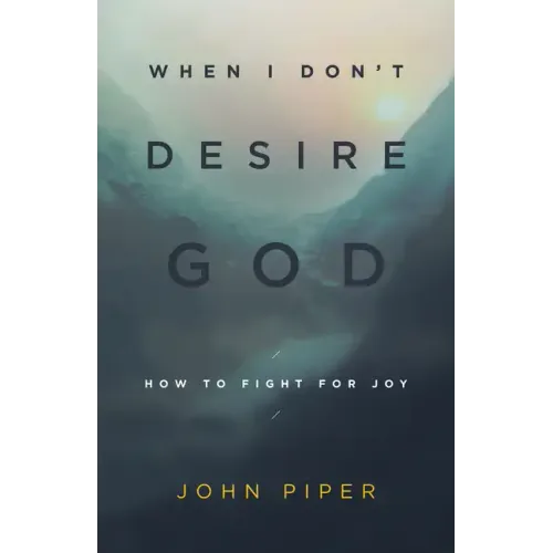 When I Don't Desire God: How to Fight for Joy (Redesign)