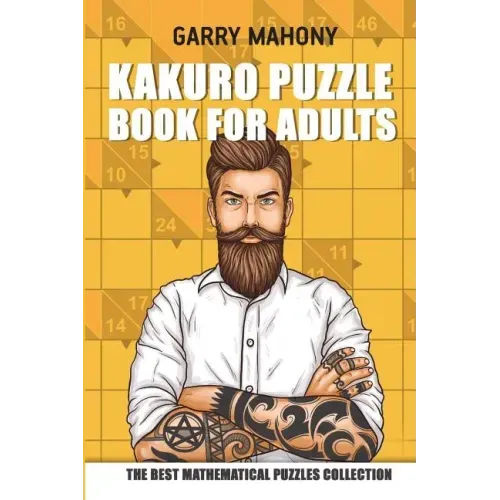 Kakuro Puzzle Book For Adults: The Best Mathematical Puzzles Collection