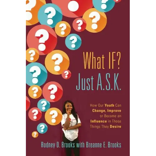 What IF? Just A.S.K.: How Our Youth Can Change, Improve or Become An Influence In Those Things They Desire