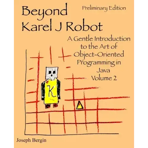 Beyond Karel J Robot: A Gentle Introduction to the Art of Object-Oriented Programming in Java, Volume 2