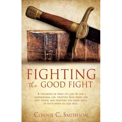 Fight the Good Fight: A testimony of what it's like to live a supernatural life, trusting God when life gets tough, and fighting the good fi