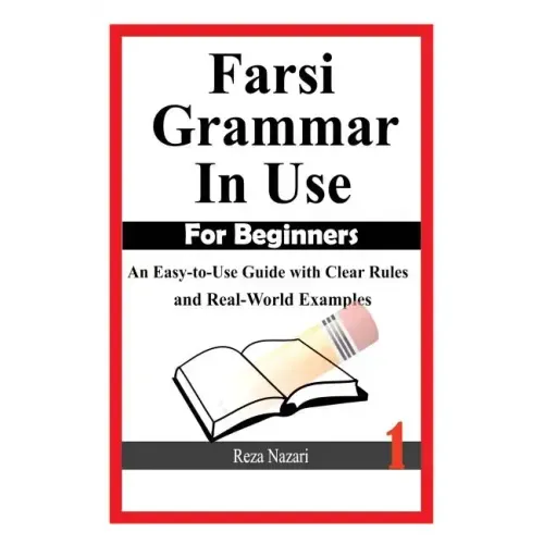 Farsi Grammar in Use: For Beginners: An Easy-to-Use Guide with Clear Rules and Real-World Examples