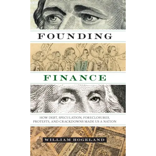 Founding Finance: How Debt, Speculation, Foreclosures, Protests, and Crackdowns Made Us a Nation