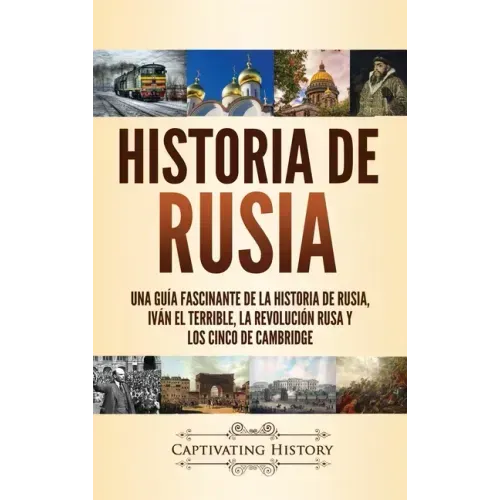 Historia de Rusia: Una guía fascinante de la historia de Rusia, Iván el Terrible, la Revolución rusa y los Cinco de Cambridge