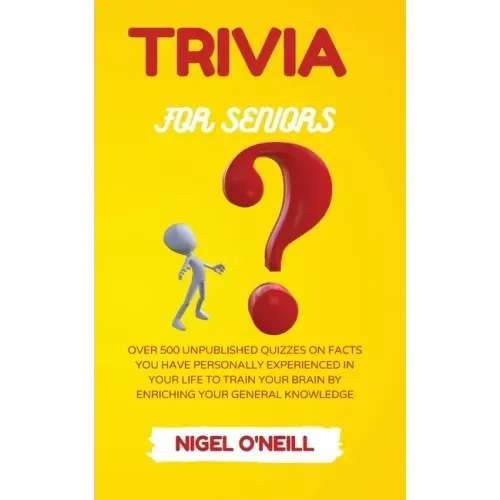 Trivia for Seniors: Over 500 Unpublished quizzes on facts you have personally experienced in your life to train your brain by enriching your general k