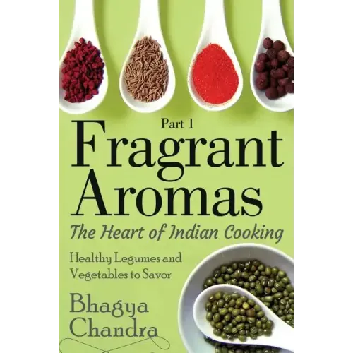 Fragrant Aromas: The Heart of Indian Cooking: Healthy Legumes and Vegetables to Savor