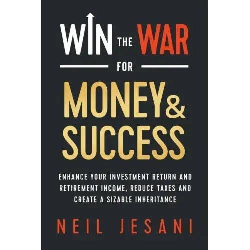 Win the War for Money and Success: Enhance Your Investment Return and Retirement Income, Reduce Taxes and Create a Sizable Inheritance