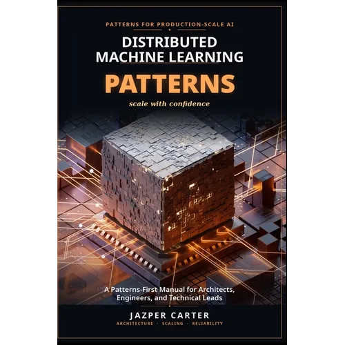 Distributed Machine Learning Patterns: A Patterns-First Manual for Architects, Engineers, and Technical Leads