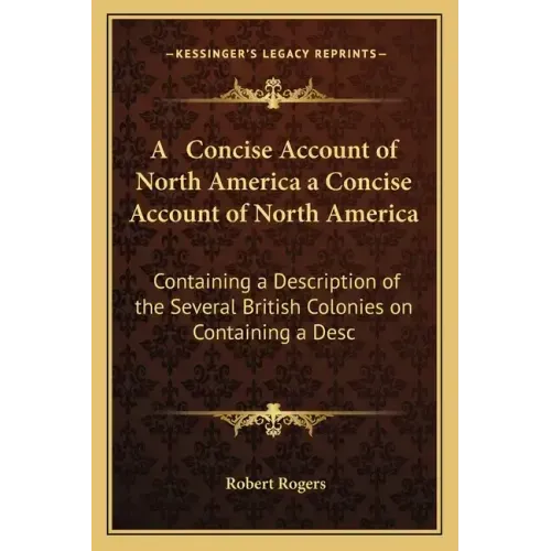 A Concise Account of North America a Concise Account of North America: Containing a Description of the Several British Colonies on Containing a Desc