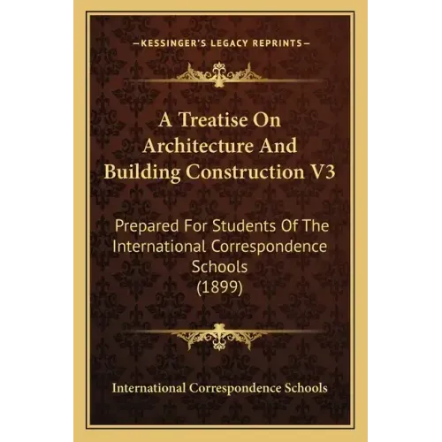 A Treatise on Architecture and Building Construction V3: Prepared for Students of the International Correspondence Schools (1899)