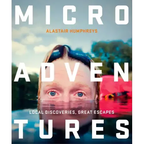 Microadventures: Local Discoveries for Great Escapes