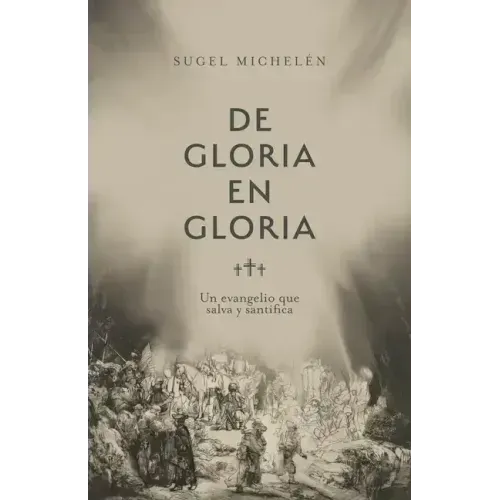 de Gloria En Gloria: Un Evangelio Que Salva Y Santifica