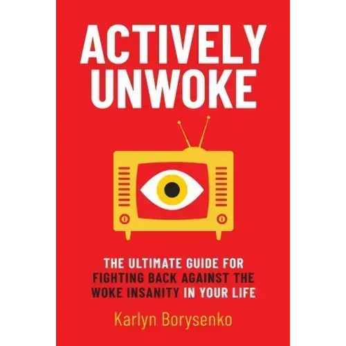 Actively Unwoke: The Ultimate Guide for Fighting Back Against the Woke Insanity in Your Life