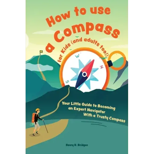 How to use a compass for kids (and adults too!): Your Little Guide to Becoming an Expert Navigator With a Trusty Compass