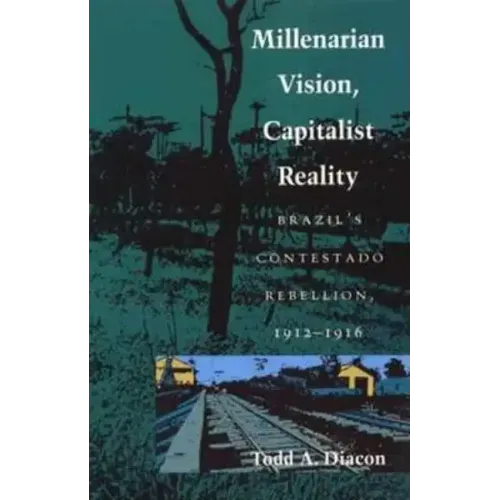 Millenarian Vision, Capitalist Reality: Brazil's Contestado Rebellion, 1912-1916