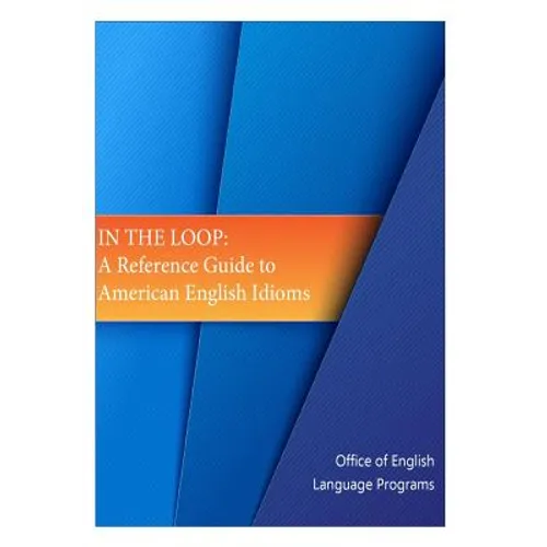 In the Loop: A Reference Guide to American English Idioms