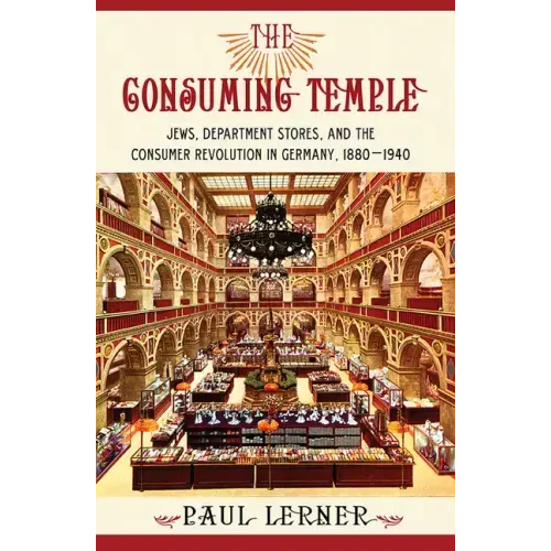 The Consuming Temple: Jews, Department Stores, and the Consumer Revolution in Germany, 1880 1940