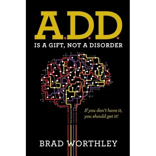 A.D.D. is a Gift, Not a Disorder: If you don't have it, you should get it!