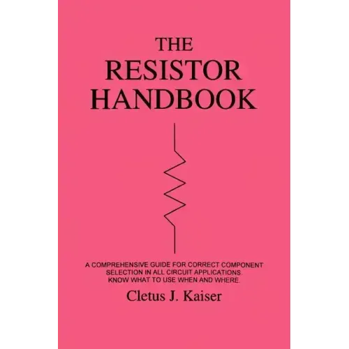 The Resistor Handbook: A Comprehensive Guide for Correct Component Selection in all Circuit Applications. Know What to use when and Where.