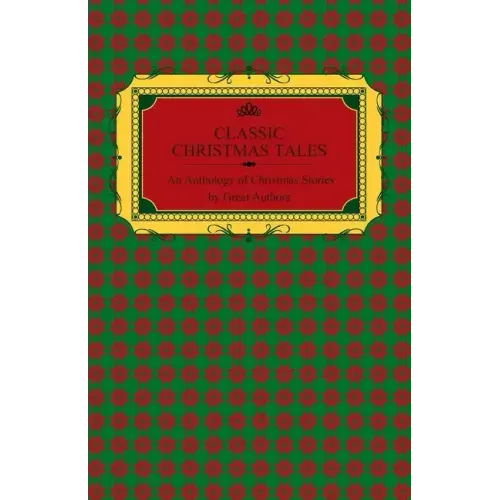 Classic Christmas Tales - An Anthology of Christmas Stories by Great Authors Including Hans Christian Andersen, Leo Tolstoy, L. Frank Baum, Fyodor Dos