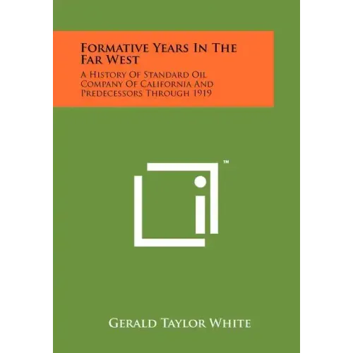 Formative Years In The Far West: A History Of Standard Oil Company Of California And Predecessors Through 1919