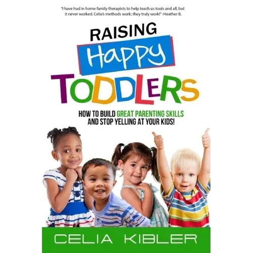 Raising Happy Toddlers: How To Build Great Parenting Skills and Stop Yelling at Your Kids!