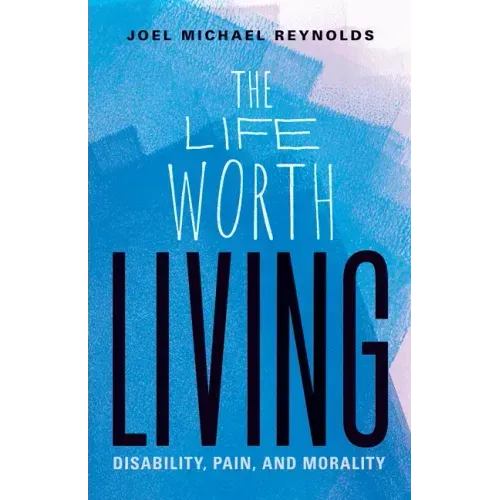 The Life Worth Living: Disability, Pain, and Morality