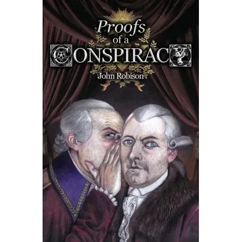 Proofs of a Conspiracy against all the Religions and Governments of Europe, Carried on in the Secret Meetings of Free-Masons, Illuminati, and Reading