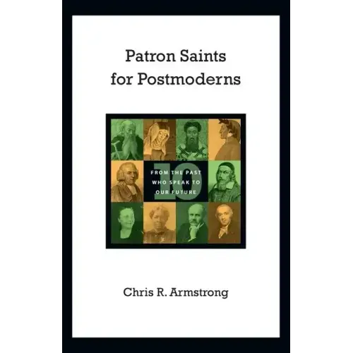 Patron Saints for Postmoderns: Ten from the Past Who Speak to Our Future