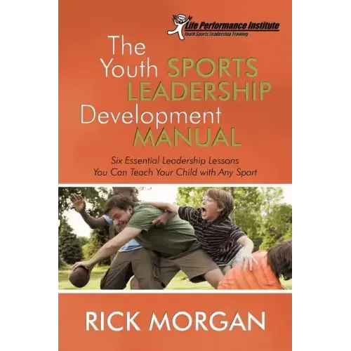 The Youth Sports Leadership Development Manual: Six Essential Leadership Lessons You Can Teach Your Child with Any Sport