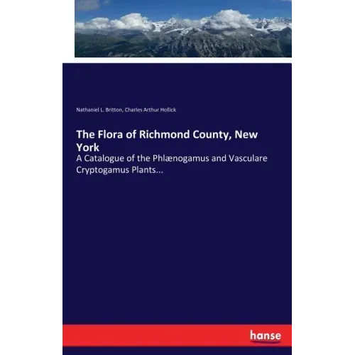 The Flora of Richmond County, New York: A Catalogue of the Phlænogamus and Vasculare Cryptogamus Plants...